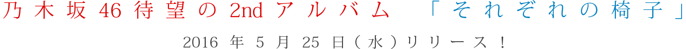 乃木坂46待望の2ndアルバム 「それぞれの椅子」 2016年5月25日（水）リリース！