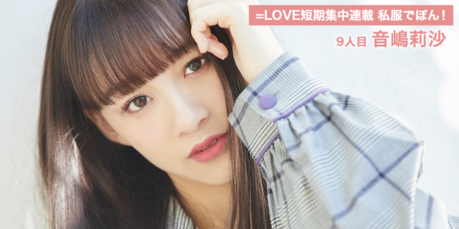 =LOVE短期集中連載 私服でぽん！ ９人目 音嶋莉沙